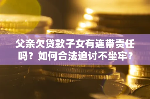 济南父亲欠贷款子女有连带责任吗？如何合法追讨不坐牢？