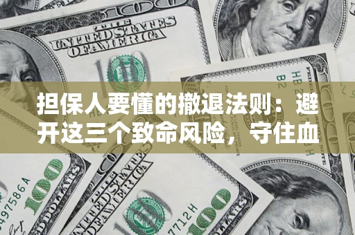 济南担保人要懂的撤退法则：避开这三个致命风险，守住血汗钱
