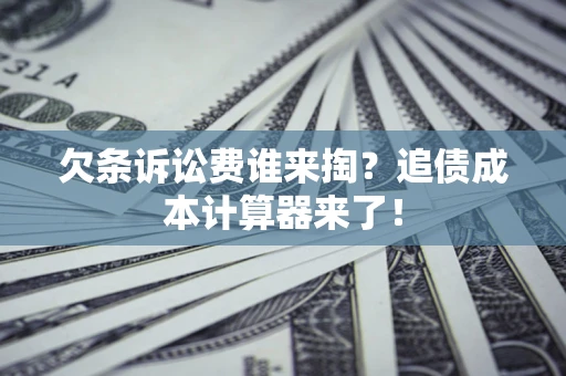 济南欠条诉讼费谁来掏？追债成本计算器来了！