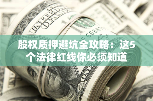 济南股权质押避坑全攻略：这5个法律红线你必须知道