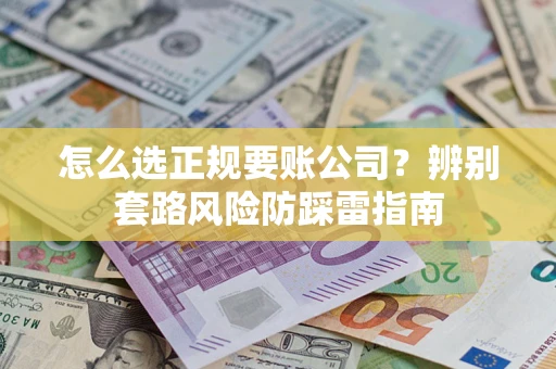 济南怎么选正规要账公司？辨别套路风险防踩雷指南