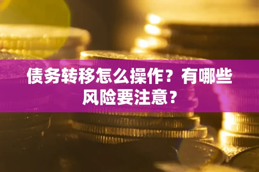 济南债务转移怎么操作？有哪些风险要注意？