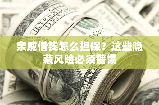 济南亲戚借钱怎么担保？这些隐藏风险必须警惕