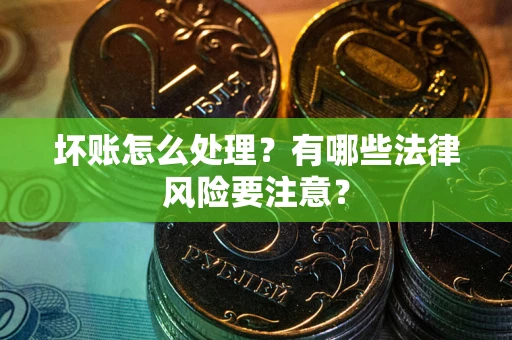 济南坏账怎么处理？有哪些法律风险要注意？