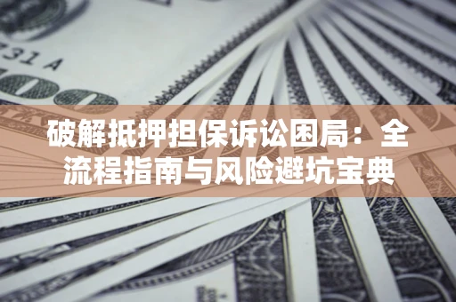 济南破解抵押担保诉讼困局:全流程指南与风险避坑宝典 济南破解抵押担保诉讼困局:全流程指南与风险避坑宝典