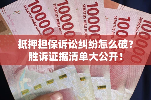 济南抵押担保诉讼纠纷怎么破？胜诉证据清单大公开！