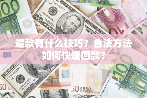 济南追款有什么技巧？合法方法如何快速回款？