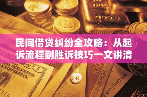 济南民间借贷纠纷全攻略：从起诉流程到胜诉技巧一文讲清