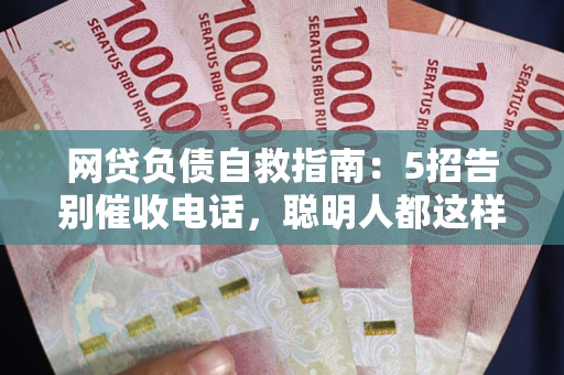 济南网贷负债自救指南：5招告别催收电话，聪明人都这样做