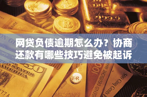 济南网贷负债逾期怎么办？协商还款有哪些技巧避免被起诉？