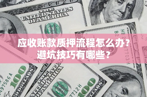 济南应收账款质押流程怎么办？避坑技巧有哪些？
