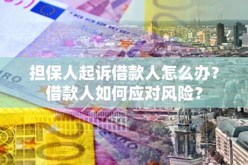济南担保人起诉借款人怎么办？借款人如何应对风险？