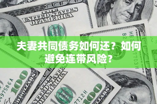 济南夫妻共同债务如何还？如何避免连带风险？
