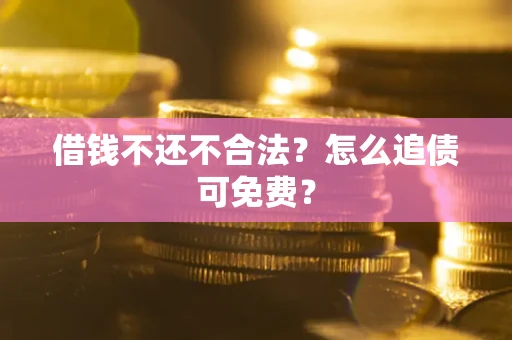 济南借钱不还不合法？怎么追债可免费？
