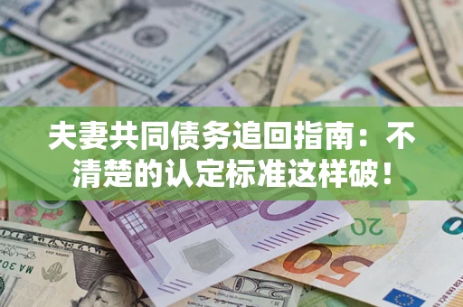 济南夫妻共同债务追回指南：不清楚的认定标准这样破！