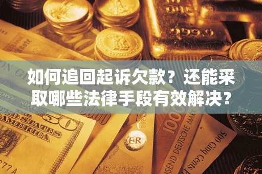 济南如何追回起诉欠款？还能采取哪些法律手段有效解决？
