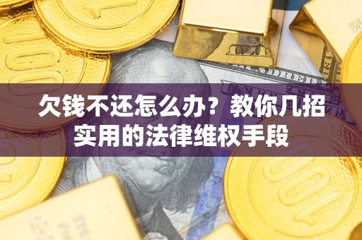 济南欠钱不还怎么办？教你几招实用的法律维权手段