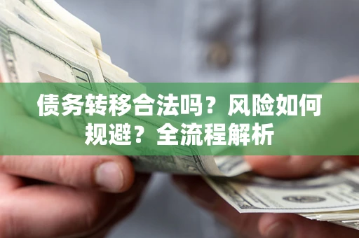 济南债务转移合法吗？风险如何规避？全流程解析