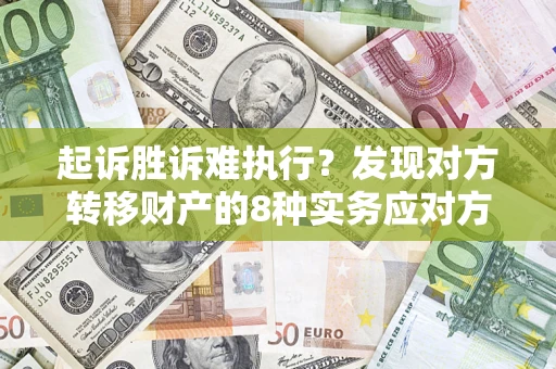 济南起诉胜诉难执行？发现对方转移财产的8种实务应对方案
