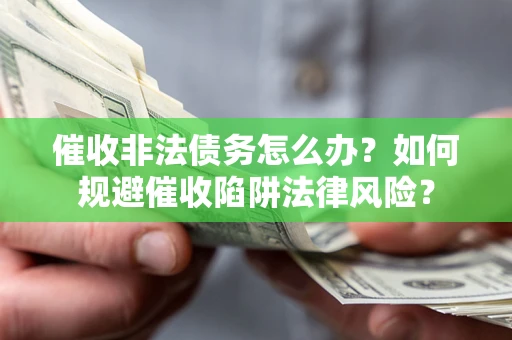 济南催收非法债务怎么办？如何规避催收陷阱法律风险？