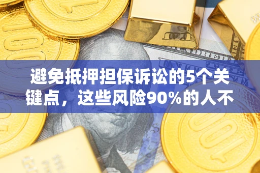 济南避免抵押担保诉讼的5个关键点，这些风险90%的人不知道！