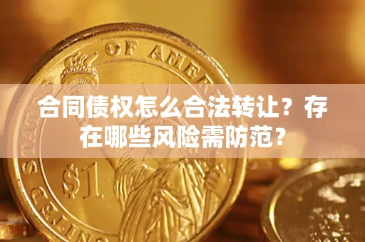 济南合同债权怎么合法转让？存在哪些风险需防范？
