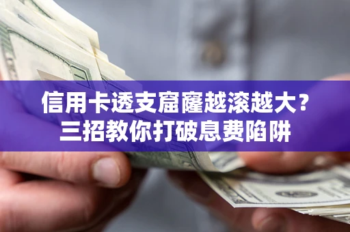 济南信用卡透支窟窿越滚越大？三招教你打破息费陷阱