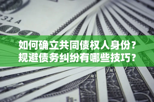 济南如何确立共同债权人身份？规避债务纠纷有哪些技巧？