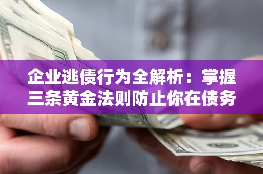济南企业逃债行为全解析：掌握三条黄金法则防止你在债务乱局中“踩雷”