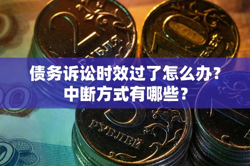 济南债务诉讼时效过了怎么办？中断方式有哪些？