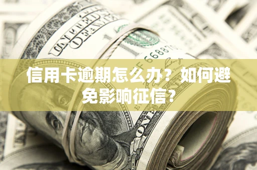 济南信用卡逾期怎么办？如何避免影响征信？