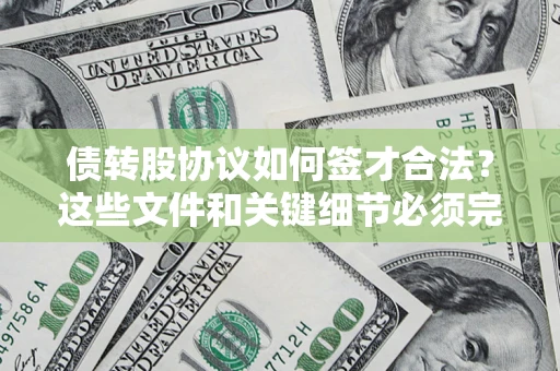 济南债转股协议如何签才合法？这些文件和关键细节必须完整