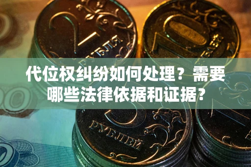 济南代位权纠纷如何处理？需要哪些法律依据和证据？