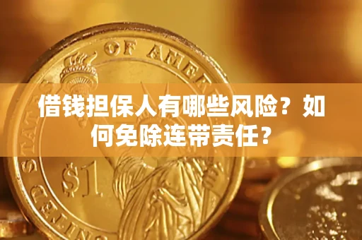 济南借钱担保人有哪些风险？如何免除连带责任？