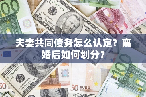 济南夫妻共同债务怎么认定？离婚后如何划分？