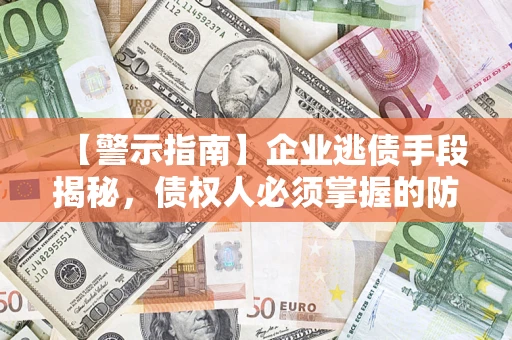 济南【警示指南】企业逃债手段揭秘，债权人必须掌握的防坑宝典