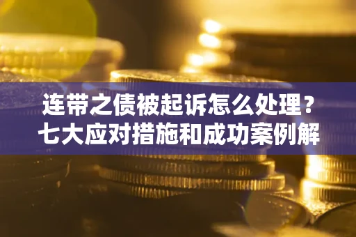 济南连带之债被起诉怎么处理？七大应对措施和成功案例解析
