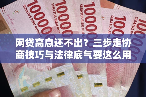 济南网贷高息还不出？三步走协商技巧与法律底气要这么用