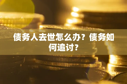 济南债务人去世怎么办？债务如何追讨？