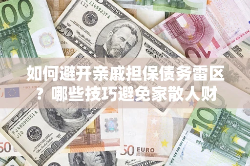 济南如何避开亲戚担保债务雷区？哪些技巧避免家散人财