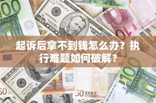 济南起诉后拿不到钱怎么办?执行难题如何破解? 济南起诉后拿不到钱怎么办?执行难题如何破解?