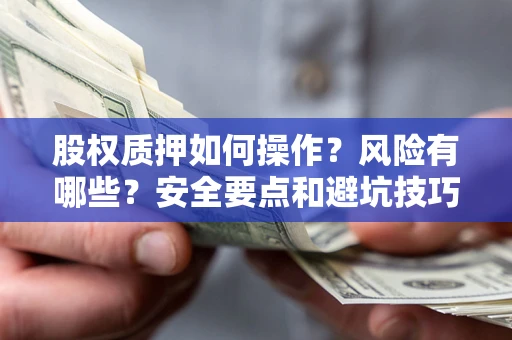 济南股权质押如何操作？风险有哪些？安全要点和避坑技巧？