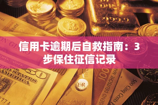济南信用卡逾期后自救指南：3步保住征信记录