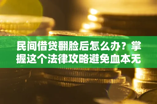 济南民间借贷翻脸后怎么办？掌握这个法律攻略避免血本无归