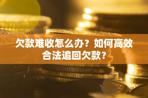 济南欠款难收怎么办？如何高效合法追回欠款？