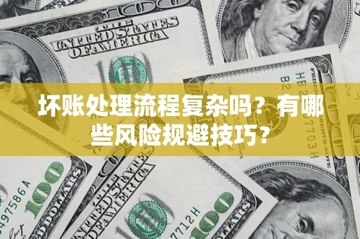 济南坏账处理流程复杂吗？有哪些风险规避技巧？