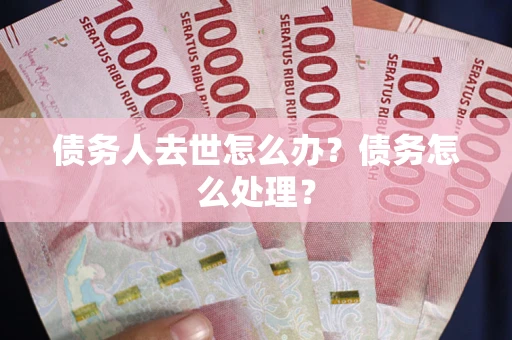 济南债务人去世怎么办？债务怎么处理？