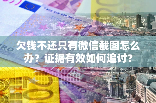 济南欠钱不还只有微信截图怎么办？证据有效如何追讨？