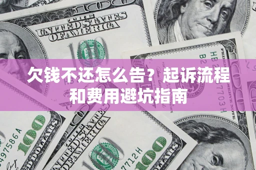 济南欠钱不还怎么告?起诉流程和费用避坑指南 济南欠钱不还怎么告?起诉流程和费用避坑指南