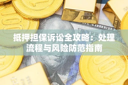 济南抵押担保诉讼全攻略：处理流程与风险防范指南